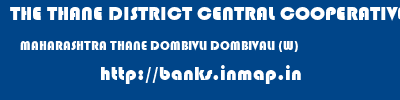 THE THANE DISTRICT CENTRAL COOPERATIVE BANK LIMITED  MAHARASHTRA THANE DOMBIVLI DOMBIVALI (W)  banks information 